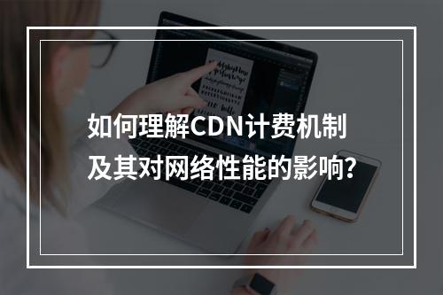 如何理解CDN计费机制及其对网络性能的影响?