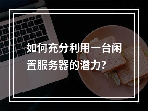 如何充分利用一台闲置服务器的潜力?