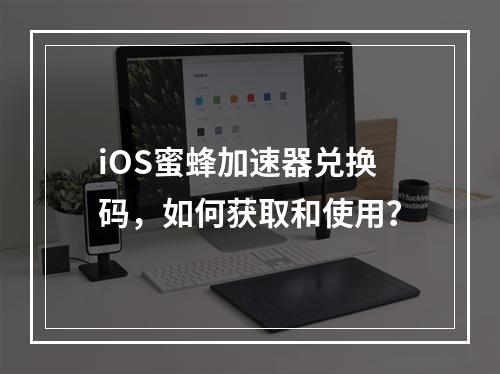 iOS蜜蜂加速器兑换码,如何获取和使用?