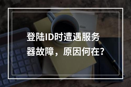 登陆ID时遭遇服务器故障,原因何在?
