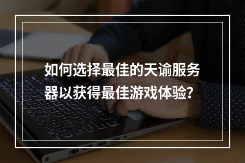 如何选择最佳的天谕服务器以获得最佳游戏体验?