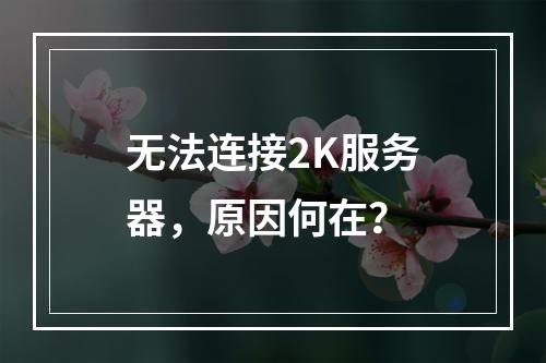 无法连接2K服务器,原因何在?