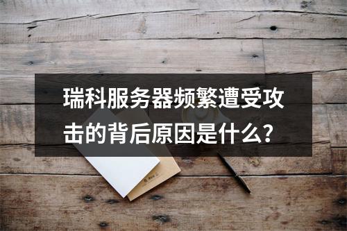 瑞科服务器频繁遭受攻击的背后原因是什么?
