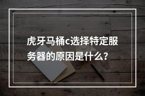 虎牙马桶c选择特定服务器的原因是什么?