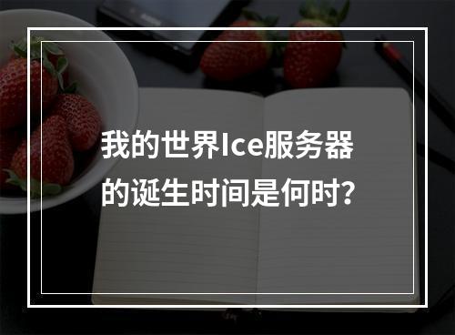 我的世界Ice服务器的诞生时间是何时?
