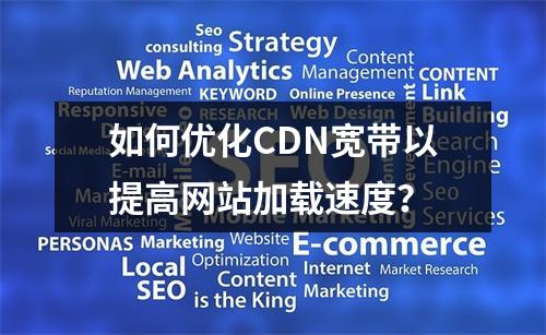 如何优化CDN宽带以提高网站加载速度?