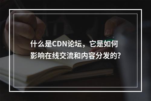 什么是CDN论坛,它是如何影响在线交流和内容分发的?