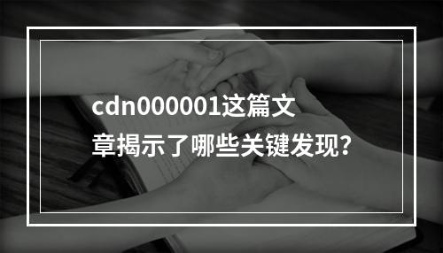 cdn000001这篇文章揭示了哪些关键发现?