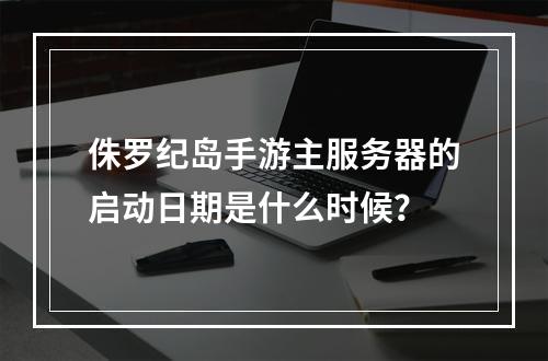 侏罗纪岛手游主服务器的启动日期是什么时候?
