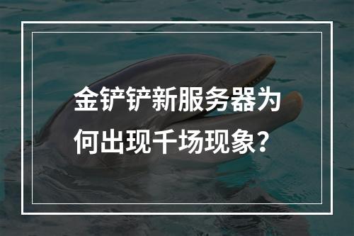 金铲铲新服务器为何出现千场现象?