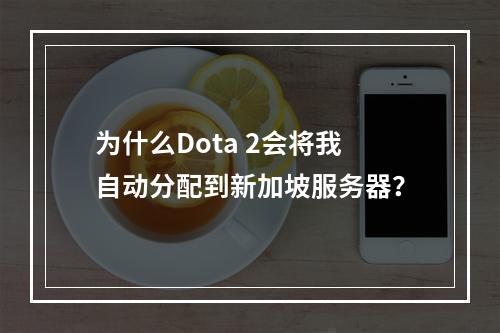 为什么Dota 2会将我自动分配到新加坡服务器?