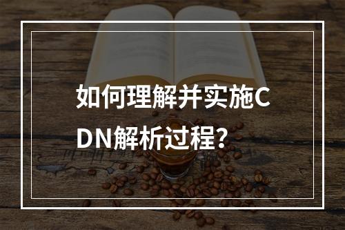 如何理解并实施CDN解析过程?