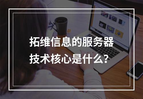 拓维信息的服务器技术核心是什么?