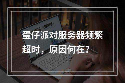 蛋仔派对服务器频繁超时,原因何在?