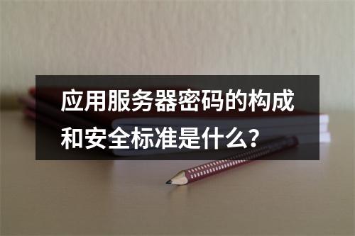 应用服务器密码的构成和安全标准是什么?