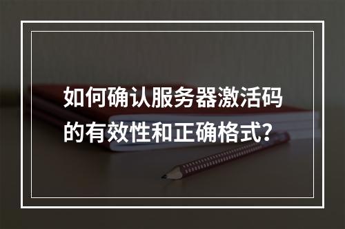 如何确认服务器激活码的有效性和正确格式?