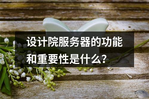 设计院服务器的功能和重要性是什么?
