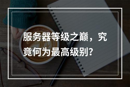 服务器等级之巅,究竟何为最高级别?