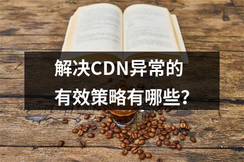 解决CDN异常的有效策略有哪些?