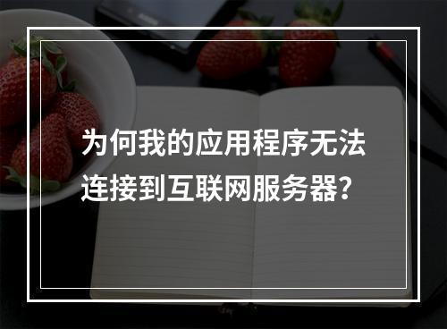 为何我的应用程序无法连接到互联网服务器?