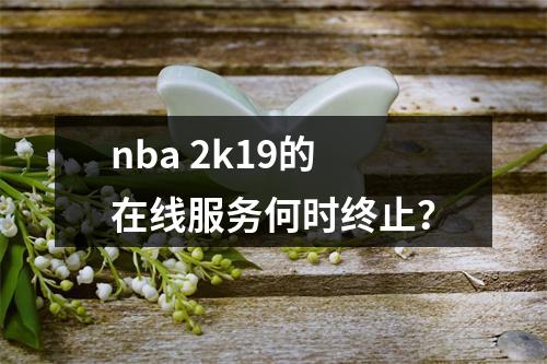 nba 2k19的在线服务何时终止?