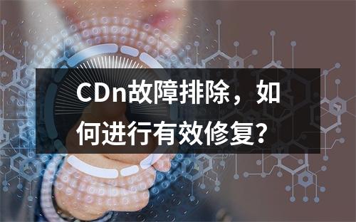 CDn故障排除,如何进行有效修复?
