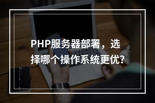 PHP服务器部署,选择哪个操作系统更优?