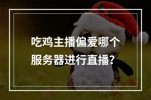 吃鸡主播偏爱哪个服务器进行直播?
