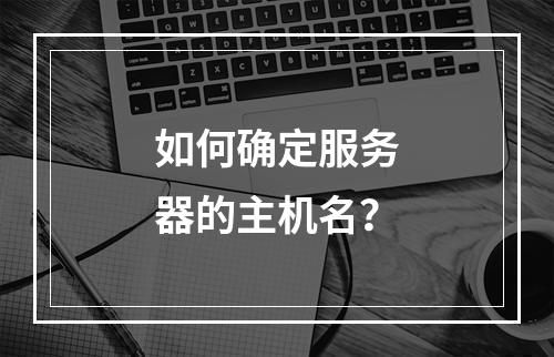 如何确定服务器的主机名?