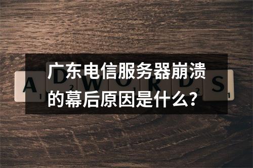 广东电信服务器崩溃的幕后原因是什么?