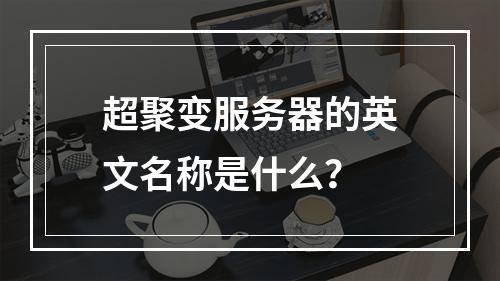 超聚变服务器的英文名称是什么?