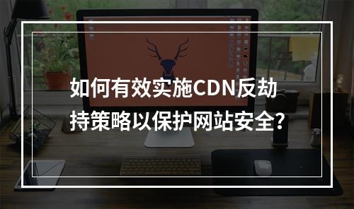 如何有效实施CDN反劫持策略以保护网站安全?