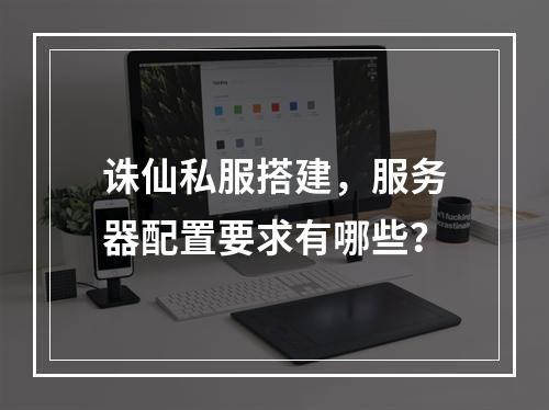 诛仙私服搭建,服务器配置要求有哪些?