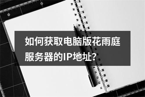 如何获取电脑版花雨庭服务器的IP地址?