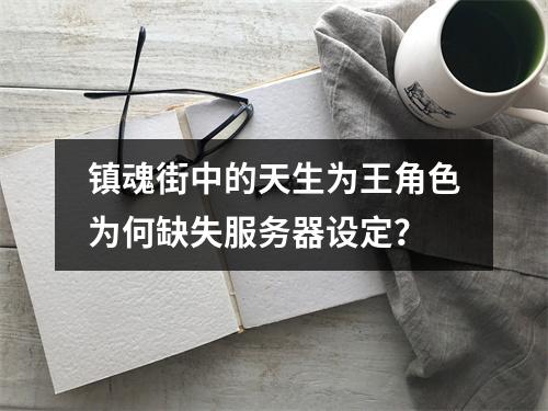 镇魂街中的天生为王角色为何缺失服务器设定?