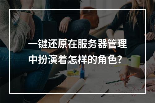 一键还原在服务器管理中扮演着怎样的角色?