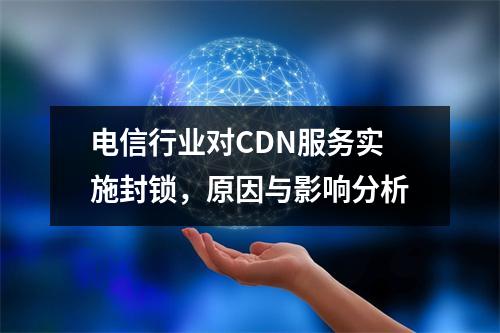 电信行业对CDN服务实施封锁,原因与影响分析