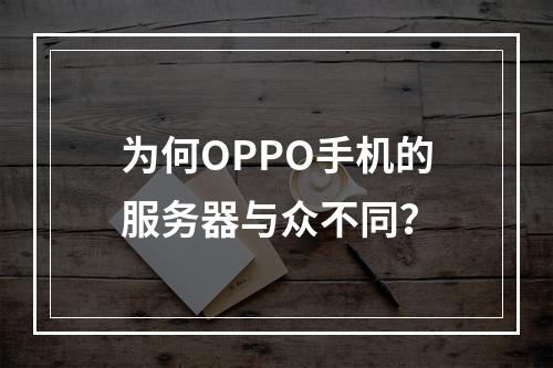 为何OPPO手机的服务器与众不同?