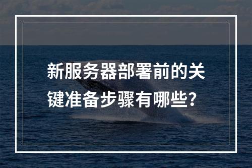 新服务器部署前的关键准备步骤有哪些?