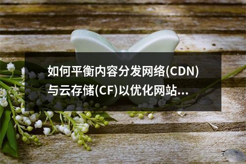 如何平衡内容分发网络(CDN)与云存储(CF)以优化网站性能和成本效率?