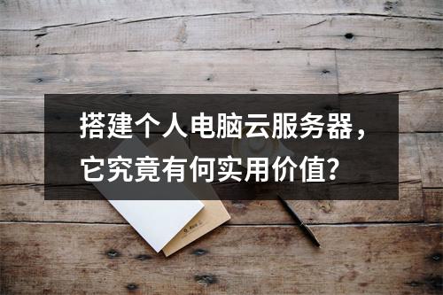 搭建个人电脑云服务器,它究竟有何实用价值?