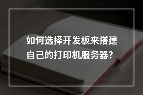 如何选择开发板来搭建自己的打印机服务器?