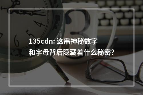 135cdn: 这串神秘数字和字母背后隐藏着什么秘密?