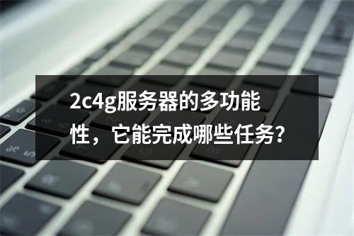 2c4g服务器的多功能性,它能完成哪些任务?