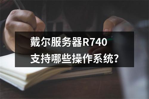戴尔服务器R740支持哪些操作系统?