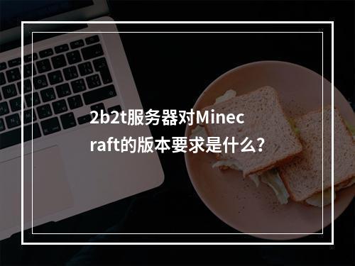 2b2t服务器对Minecraft的版本要求是什么?