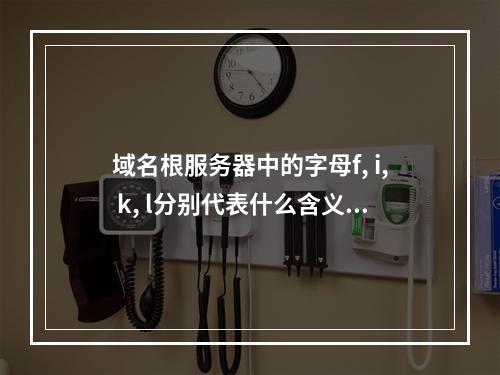 域名根服务器中的字母f, i, k, l分别代表什么含义?