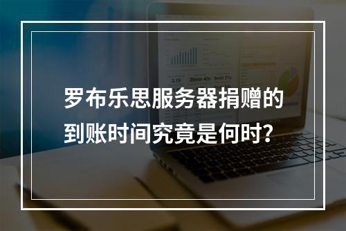 罗布乐思服务器捐赠的到账时间究竟是何时?