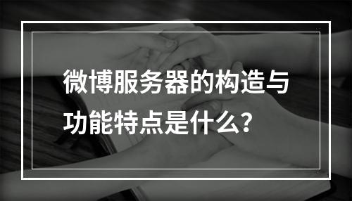 微博服务器的构造与功能特点是什么?