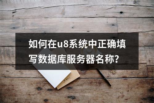 如何在u8系统中正确填写数据库服务器名称?